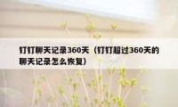 钉钉聊天记录360天(钉钉超过360天的聊天记录怎么恢复)