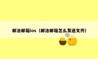 邮洽邮箱ios(邮洽邮箱怎么发送文件)