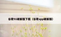 谷歌91破解版下载（谷歌app破解版）