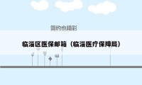 临淄区医保邮箱(临淄医疗保障局)
