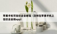 苹果手机可信任企业邮箱（怎样在苹果手机上信任企业级app）