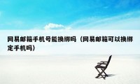 网易邮箱手机号能换绑吗（网易邮箱可以换绑定手机吗）