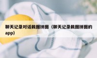 聊天记录对话截图拼图（聊天记录截图拼图的app）