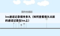 ios通话记录保持多久（如何查看很久以前的通话记录在ios上）