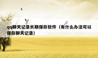 qq聊天记录长期保存软件(有什么办法可以保存聊天记录)