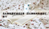 怎么删除最近通话记录(怎么删除所有通话记录?)