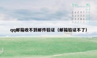 qq邮箱收不到邮件验证(邮箱验证不了)