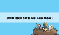 黑客攻进国家系统有多难（黑客难不难）