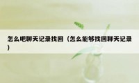 怎么吧聊天记录找回（怎么能够找回聊天记录）