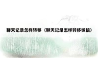 聊天记录怎样转移(聊天记录怎样转移微信)