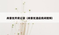 尚客优开房记录(尚客优酒店房间视频)