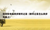 如何和电脑同步聊天记录(聊天记录怎么同步电脑上)