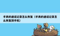 手表的通话记录怎么恢复(手表的通话记录怎么恢复到手机)