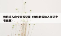 微信输入命令聊天记录(微信聊天输入代码查看记录)