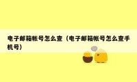电子邮箱帐号怎么查(电子邮箱帐号怎么查手机号)