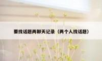要找话题两聊天记录(两个人找话题)