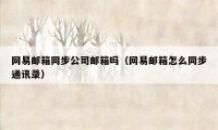 网易邮箱同步公司邮箱吗（网易邮箱怎么同步通讯录）