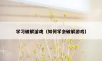 学习破解游戏（如何学会破解游戏）