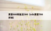 黑客600和旭日300（xds黑客700评测）