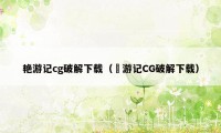 艳游记cg破解下载（豔游记CG破解下载）