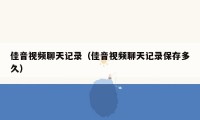 佳音视频聊天记录(佳音视频聊天记录保存多久)