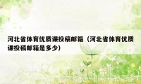 河北省体育优质课投稿邮箱(河北省体育优质课投稿邮箱是多少)