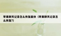 苹果聊天记录怎么恢复最快（苹果聊天记录怎么恢复?）