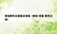 微信聊天记录提示修复（微信 修复 聊天记录）