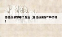 喜德盛黑客那个合适（喜德盛黑客390价格）