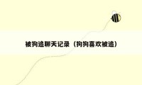 被狗追聊天记录(狗狗喜欢被追)