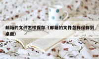 邮箱的文件怎样保存（邮箱的文件怎样保存到桌面）