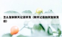 怎么复制聊天记录转发（聊天记录如何复制发送）