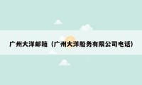 广州大洋邮箱(广州大洋船务有限公司电话)