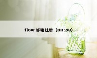 floor邮箱注册（BR350）