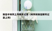 微信中如何上传聊天记录(如何将微信聊天记录上传)