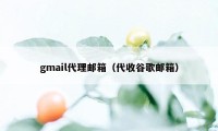 gmail代理邮箱（代收谷歌邮箱）