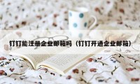 钉钉能注册企业邮箱吗(钉钉开通企业邮箱)