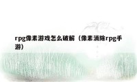 rpg像素游戏怎么破解(像素消除rpg手游)