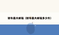轿车最大邮箱(轿车最大邮箱多少升)