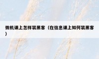 微机课上怎样装黑客(在信息课上如何装黑客)