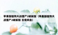 苹果版植物大战僵尸2破解版(苹果版植物大战僵尸2破解版 百度网盘)