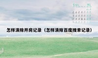 怎样清除开房记录(怎样清除百度搜索记录)