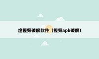 煌视频破解软件（视频apk破解）