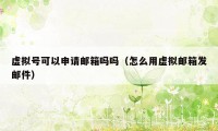 虚拟号可以申请邮箱吗吗(怎么用虚拟邮箱发邮件)