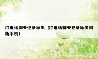 打电话聊天记录导出(打电话聊天记录导出到新手机)