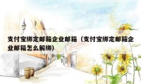 支付宝绑定邮箱企业邮箱(支付宝绑定邮箱企业邮箱怎么解绑)