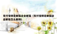 支付宝绑定邮箱企业邮箱（支付宝绑定邮箱企业邮箱怎么解绑）