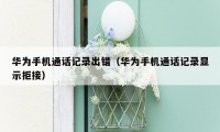 华为手机通话记录出错(华为手机通话记录显示拒接)
