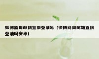 微博能用邮箱直接登陆吗(微博能用邮箱直接登陆吗安卓)