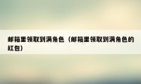 邮箱里领取到满角色(邮箱里领取到满角色的红包)
